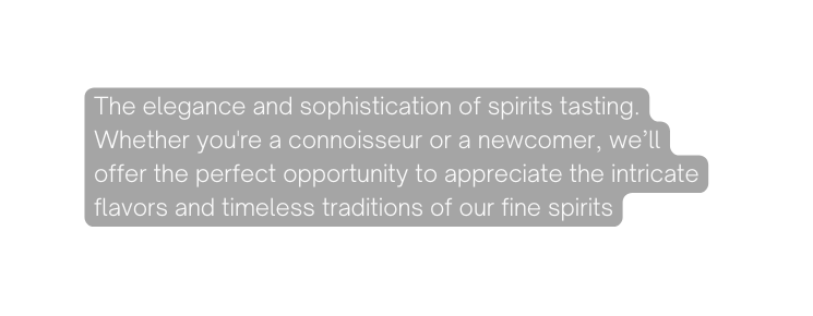 The elegance and sophistication of spirits tasting Whether you re a connoisseur or a newcomer we ll offer the perfect opportunity to appreciate the intricate flavors and timeless traditions of our fine spirits