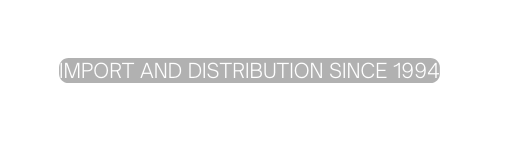 IMPORT AND DISTRIBUTION SINCE 1994